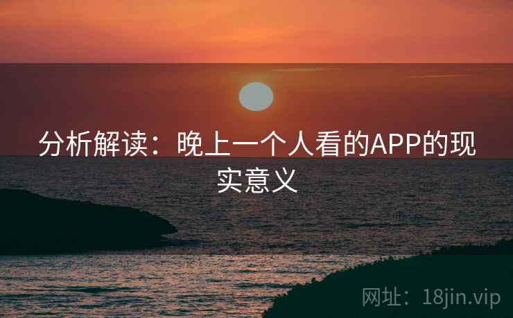 分析解读：晚上一个人看的APP的现实意义