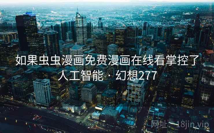 如果虫虫漫画免费漫画在线看掌控了人工智能 · 幻想277 如果虫虫漫画免费漫画在线看掌控了人工智能 · 幻想277