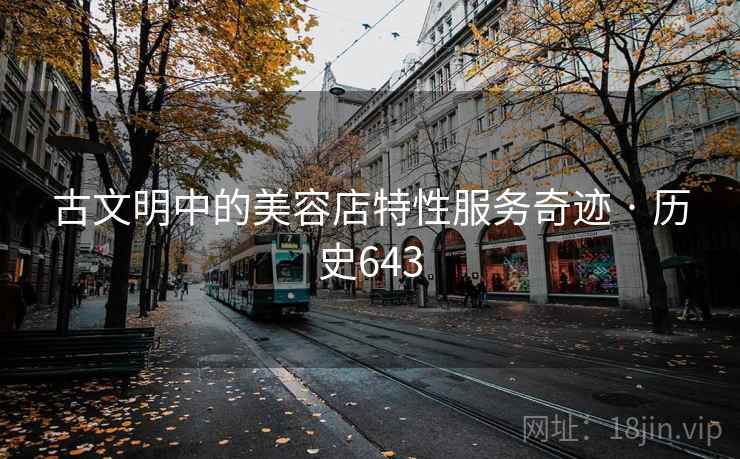 古文明中的美容店特性服务奇迹 · 历史643