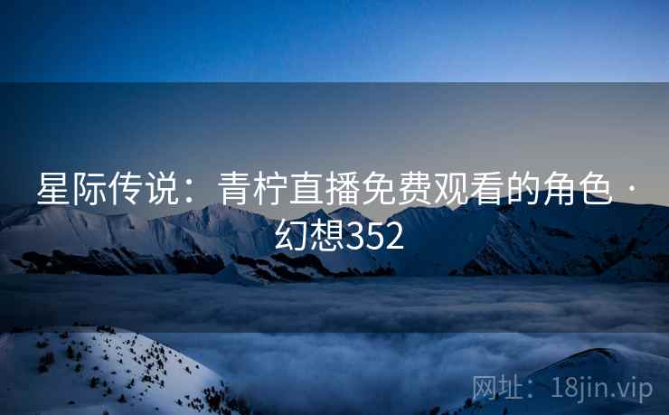 星际传说：青柠直播免费观看的角色 · 幻想352