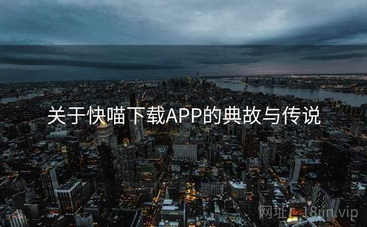 关于快喵下载APP的典故与传说