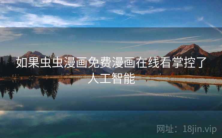 如果虫虫漫画免费漫画在线看掌控了人工智能 如果虫虫漫画免费漫画在线看掌控了人工智能
