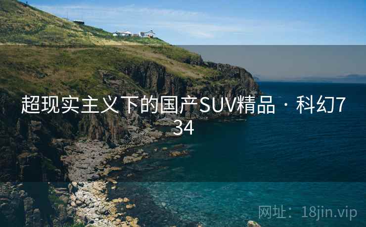 超现实主义下的国产SUV精品 · 科幻734