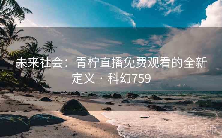 未来社会：青柠直播免费观看的全新定义 · 科幻759