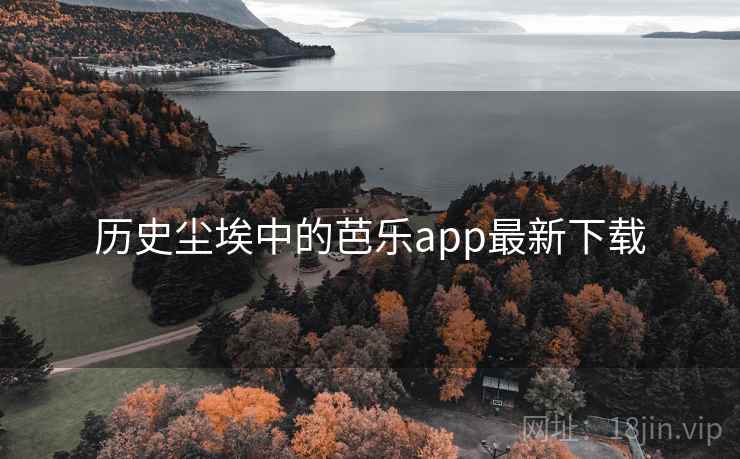 历史尘埃中的芭乐app最新下载