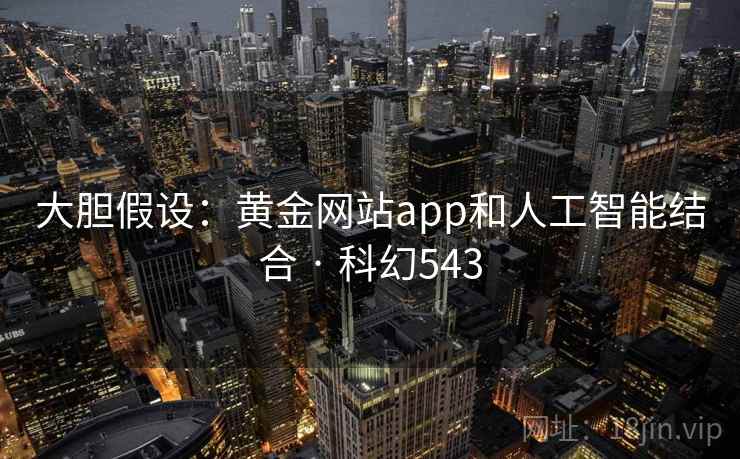 大胆假设：黄金网站app和人工智能结合 · 科幻543
