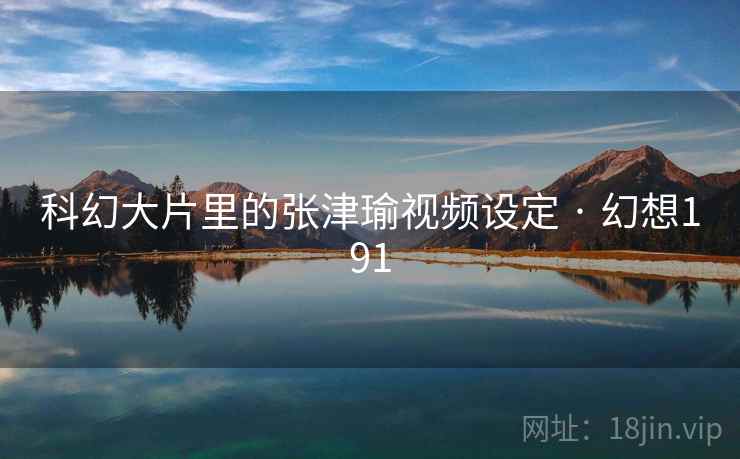 科幻大片里的张津瑜视频设定 · 幻想191