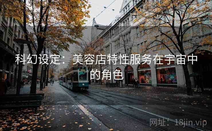 科幻设定：美容店特性服务在宇宙中的角色