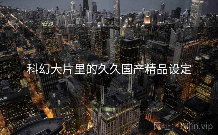科幻大片里的久久国产精品设定