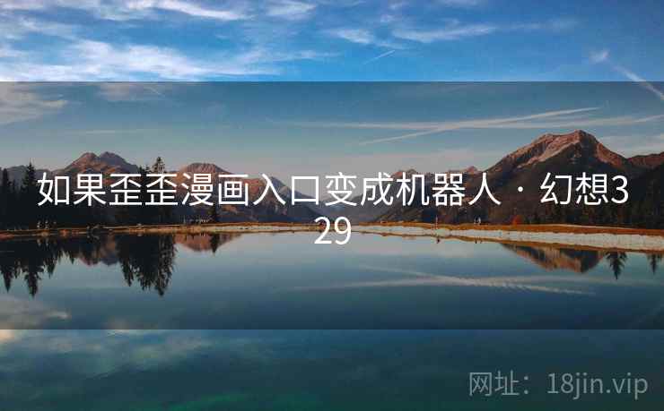 如果歪歪漫画入口变成机器人 · 幻想329