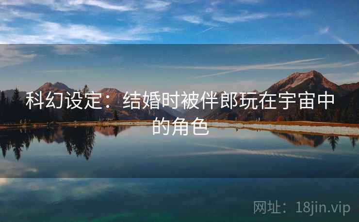 科幻设定：结婚时被伴郎玩在宇宙中的角色