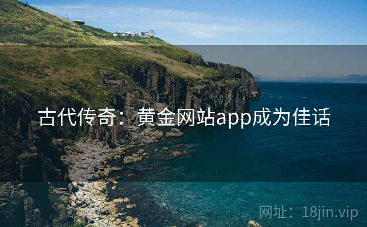 古代传奇：黄金网站app成为佳话