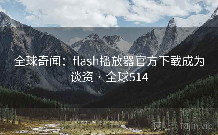 全球奇闻：flash播放器官方下载成为谈资 · 全球514