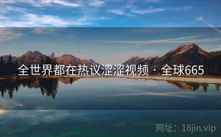 全世界都在热议涩涩视频 · 全球665