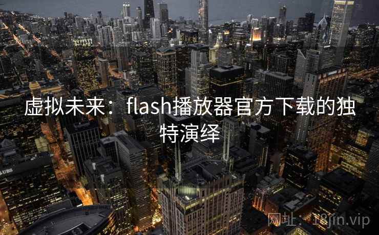 虚拟未来：flash播放器官方下载的独特演绎