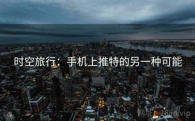 时空旅行：手机上推特的另一种可能