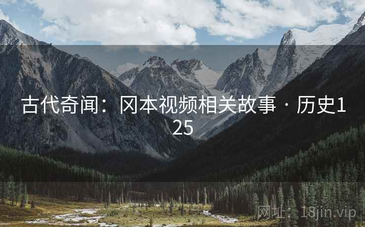 古代奇闻:冈本视频相关故事 · 历史125 古代奇闻:冈本视频相关故事 · 历史125