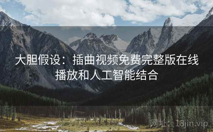 大胆假设：插曲视频免费完整版在线播放和人工智能结合