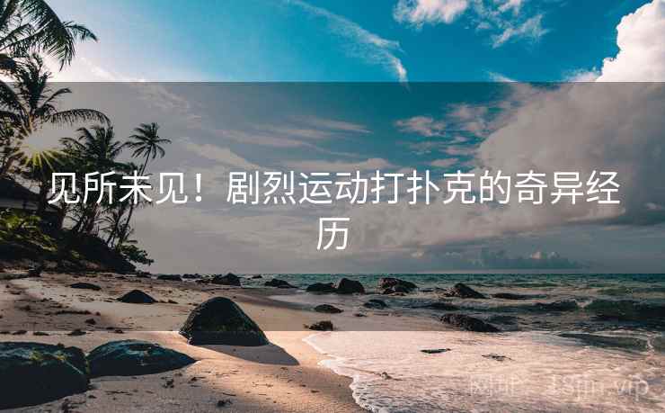 见所未见！剧烈运动打扑克的奇异经历