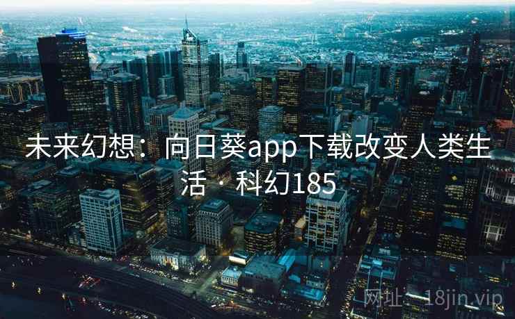 未来幻想：向日葵app下载改变人类生活 · 科幻185