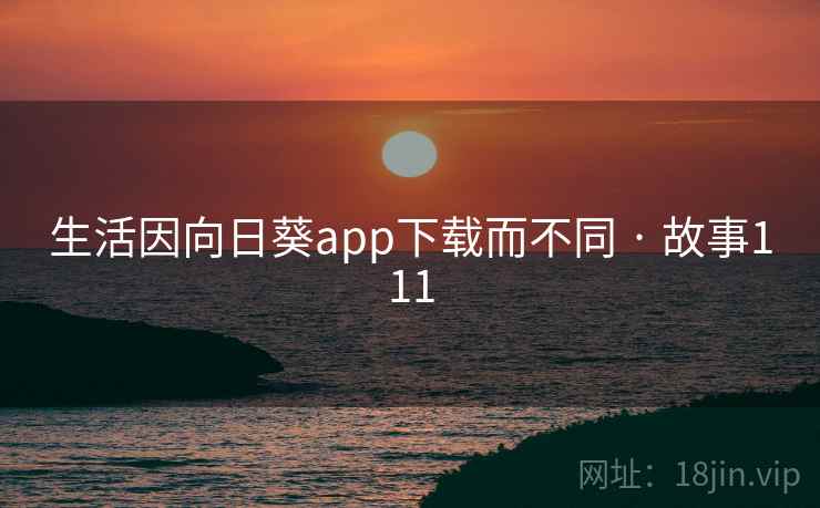 生活因向日葵app下载而不同 · 故事111