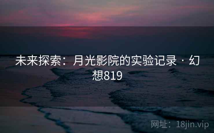 未来探索：月光影院的实验记录 · 幻想819