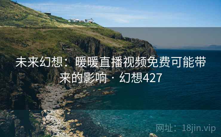 未来幻想：暖暖直播视频免费可能带来的影响 · 幻想427
