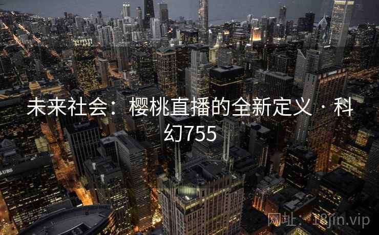 未来社会：樱桃直播的全新定义 · 科幻755